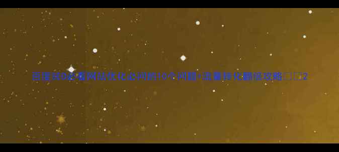 图片 百度SEO必看网站优化必问的10个问题+流量转化翻倍攻略📌💡2