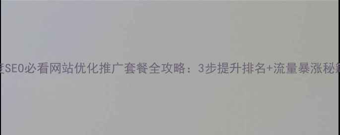 图片 百度SEO必看网站优化推广套餐全攻略：3步提升排名+流量暴涨秘籍💥