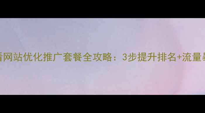 图片 百度SEO必看网站优化推广套餐全攻略：3步提升排名+流量暴涨秘籍💥2
