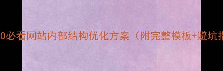 图片 百度SEO必看网站内部结构优化方案（附完整模板+避坑指南）1