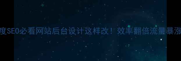 图片 百度SEO必看网站后台设计这样改！效率翻倍流量暴涨💥