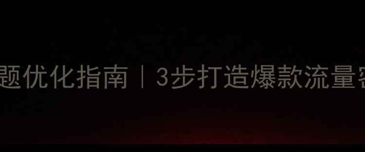 图片 百度SEO必看网站标题优化指南｜3步打造爆款流量密码（附实战案例）