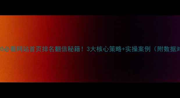 图片 百度SEO必看网站首页排名翻倍秘籍！3大核心策略+实操案例（附数据对比）1
