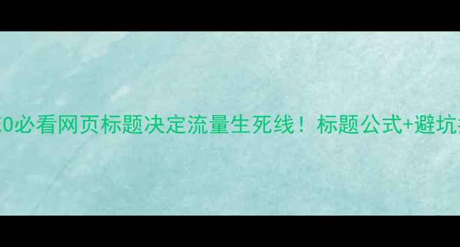 图片 百度SEO必看网页标题决定流量生死线！标题公式+避坑指南🔥