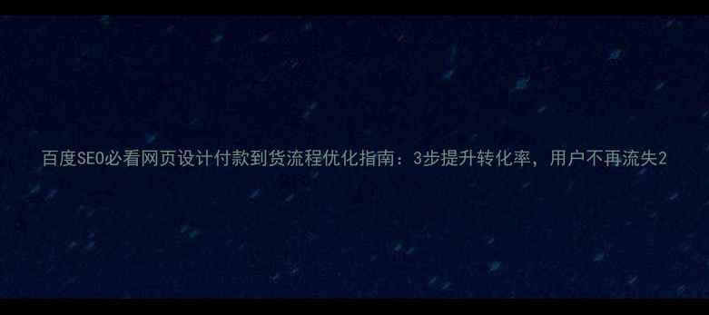 图片 百度SEO必看网页设计付款到货流程优化指南：3步提升转化率，用户不再流失2