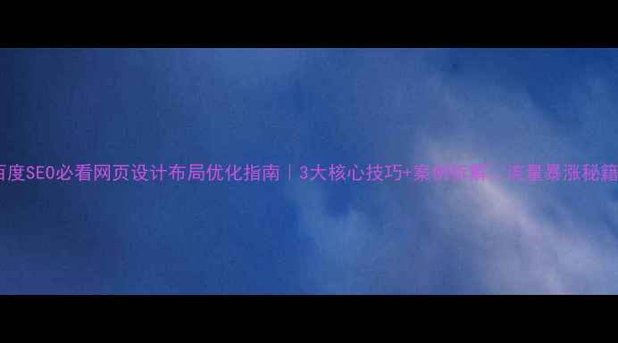 图片 百度SEO必看网页设计布局优化指南｜3大核心技巧+案例拆解✨流量暴涨秘籍1
