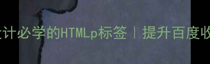 图片 百度SEO必看网页设计必学的HTMLp标签｜提升百度收录的3大核心技巧2