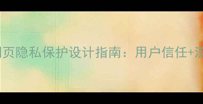 图片 百度SEO必看网页隐私保护设计指南：用户信任+流量转化双提升