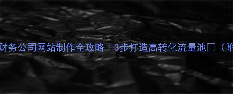 图片 百度SEO必看财务公司网站制作全攻略｜3步打造高转化流量池📈（附实操案例）2