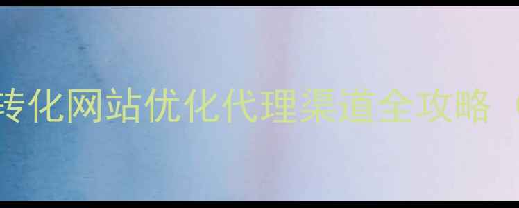 图片 百度SEO必看高转化网站优化代理渠道全攻略（附避坑指南）2