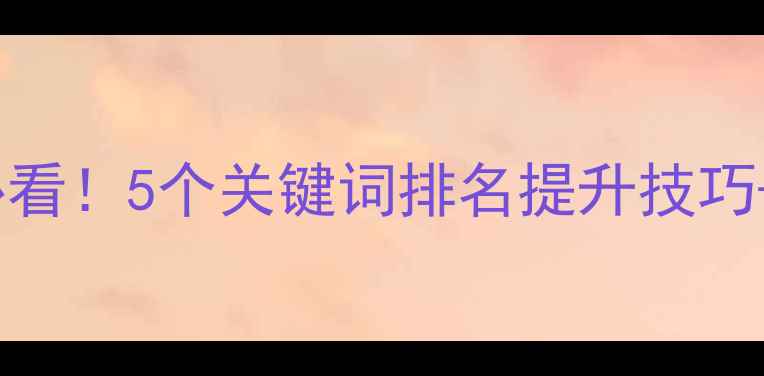 图片 百度SEO必看！5个关键词排名提升技巧+实战案例