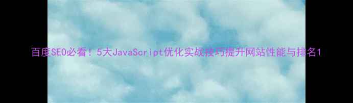 图片 百度SEO必看！5大JavaScript优化实战技巧提升网站性能与排名1