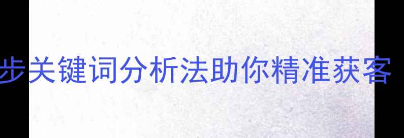 图片 百度SEO必看！5步关键词分析法助你精准获客（附实操案例）2