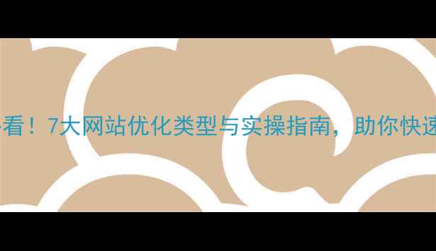 图片 百度SEO必看！7大网站优化类型与实操指南，助你快速提升排名