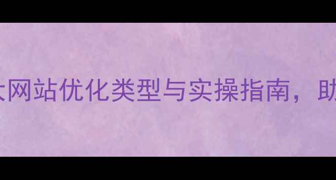 图片 百度SEO必看！7大网站优化类型与实操指南，助你快速提升排名1
