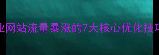 图片 百度SEO必看！企业网站流量暴涨的7大核心优化技巧（附实操案例）1