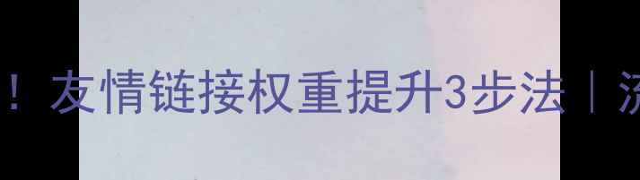 图片 百度SEO必看！友情链接权重提升3步法｜流量翻倍秘籍