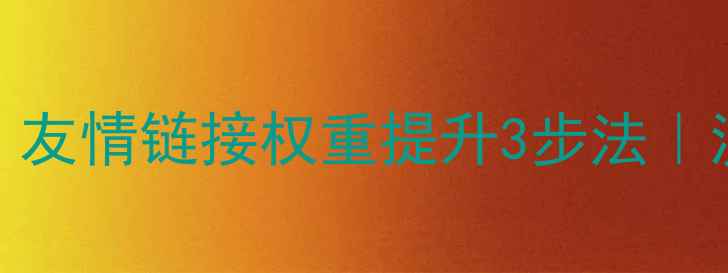图片 百度SEO必看！友情链接权重提升3步法｜流量翻倍秘籍1