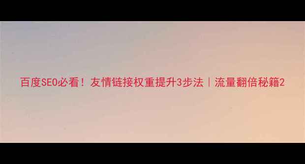 图片 百度SEO必看！友情链接权重提升3步法｜流量翻倍秘籍2