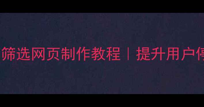 图片 百度SEO必看！可筛选网页制作教程｜提升用户停留时长+转化率1