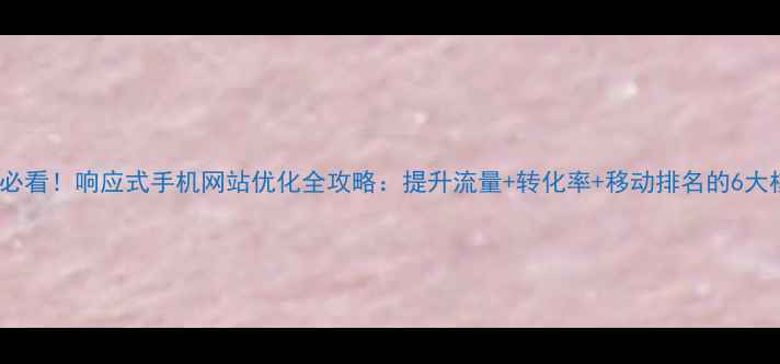 图片 百度SEO必看！响应式手机网站优化全攻略：提升流量+转化率+移动排名的6大核心策略
