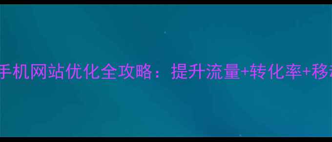 图片 百度SEO必看！响应式手机网站优化全攻略：提升流量+转化率+移动排名的6大核心策略1