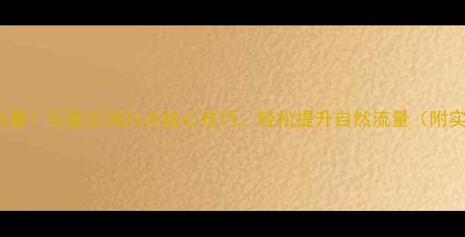 图片 百度SEO必看！火星出词26大核心技巧，轻松提升自然流量（附实操指南）