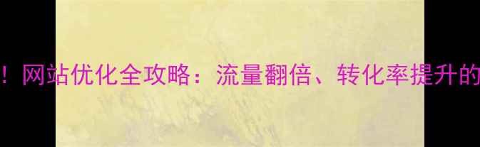图片 百度SEO必看！网站优化全攻略：流量翻倍、转化率提升的7大核心技巧