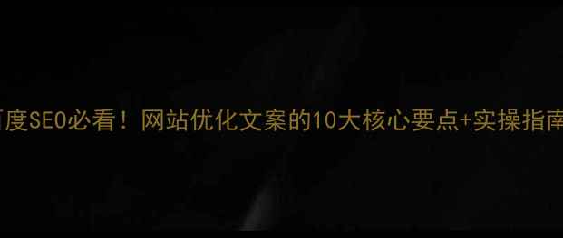 图片 百度SEO必看！网站优化文案的10大核心要点+实操指南2