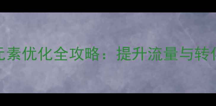 图片 百度SEO必看！网站元素优化全攻略：提升流量与转化率的五大核心策略1