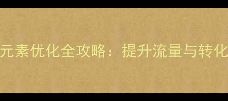 图片 百度SEO必看！网站元素优化全攻略：提升流量与转化率的五大核心策略2