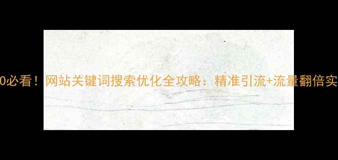 图片 百度SEO必看！网站关键词搜索优化全攻略：精准引流+流量翻倍实战指南