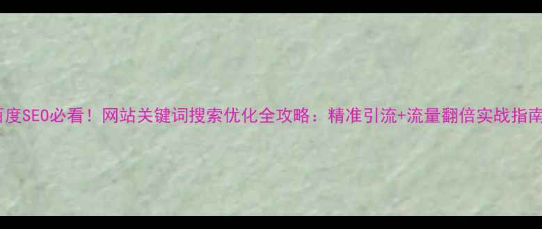 图片 百度SEO必看！网站关键词搜索优化全攻略：精准引流+流量翻倍实战指南1