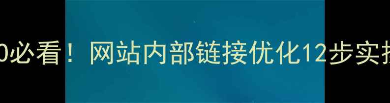 图片 百度SEO必看！网站内部链接优化12步实操指南2