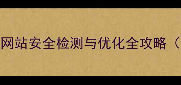图片 百度SEO必看！网站安全检测与优化全攻略（附避坑指南）2