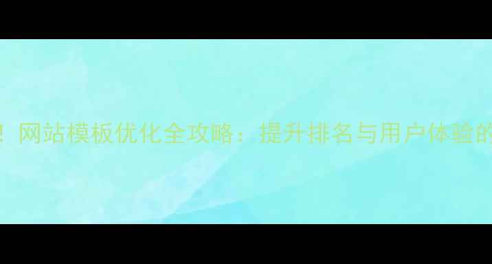 图片 百度SEO必看！网站模板优化全攻略：提升排名与用户体验的7大核心策略