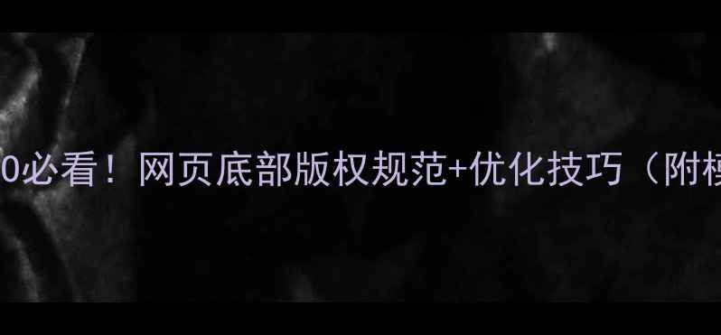 图片 百度SEO必看！网页底部版权规范+优化技巧（附模板）2