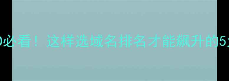 图片 百度SEO必看！这样选域名排名才能飙升的5大技巧1
