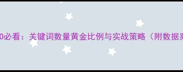 图片 百度SEO必看：关键词数量黄金比例与实战策略（附数据案例）2