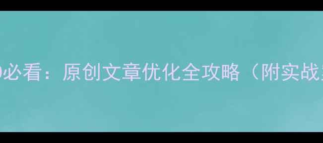 图片 百度SEO必看：原创文章优化全攻略（附实战案例）1