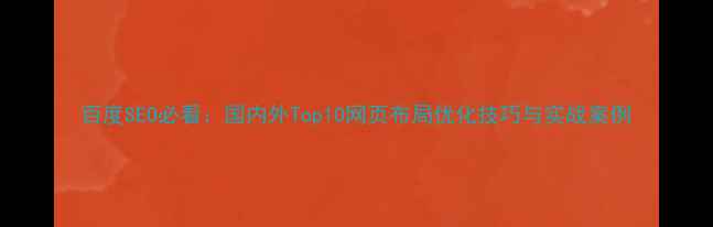 图片 百度SEO必看：国内外Top10网页布局优化技巧与实战案例