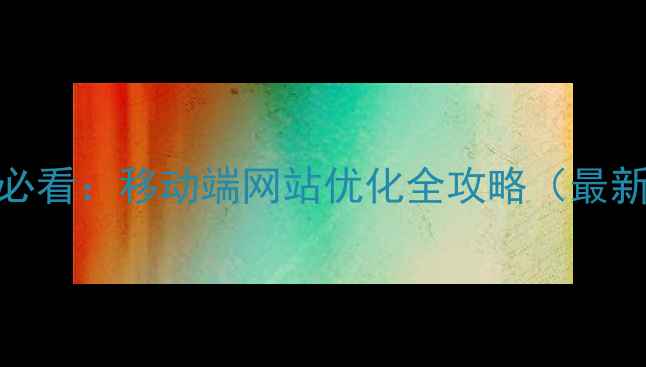 图片 百度SEO必看：移动端网站优化全攻略（最新指南）1