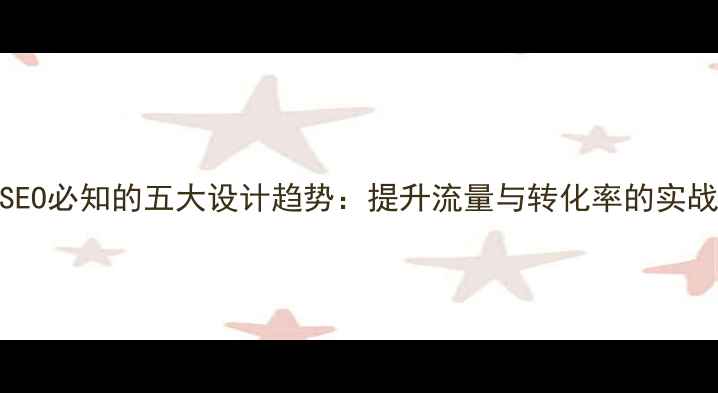 图片 百度SEO必知的五大设计趋势：提升流量与转化率的实战指南