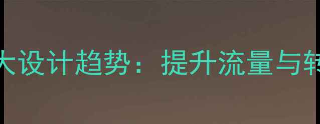 图片 百度SEO必知的五大设计趋势：提升流量与转化率的实战指南1