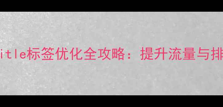 图片 百度SEO必读网站Title标签优化全攻略：提升流量与排名的5大核心技巧2