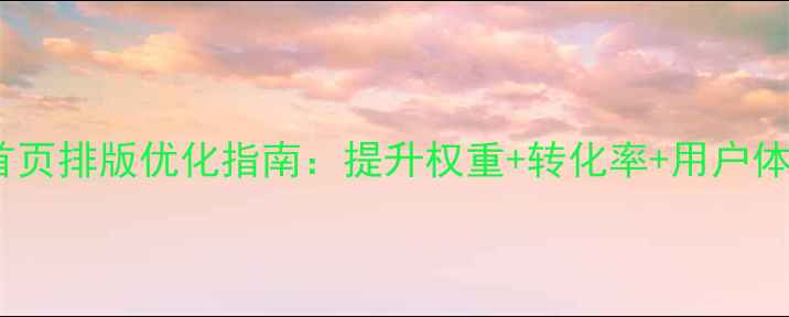 图片 百度SEO必读网站首页排版优化指南：提升权重+转化率+用户体验的12个核心策略
