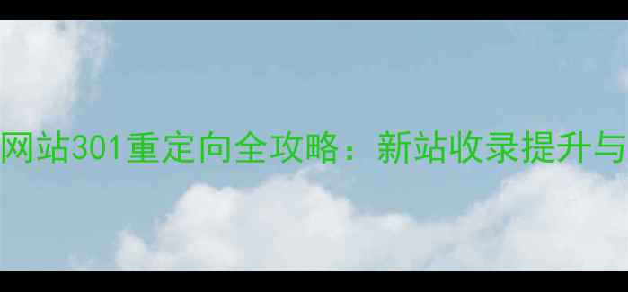 图片 百度SEO必读老网站301重定向全攻略：新站收录提升与流量无缝衔接1