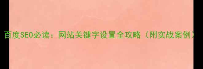 图片 百度SEO必读：网站关键字设置全攻略（附实战案例）