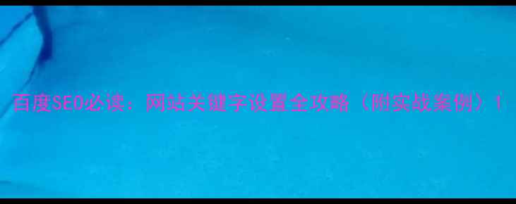 图片 百度SEO必读：网站关键字设置全攻略（附实战案例）1