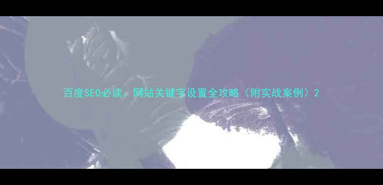 图片 百度SEO必读：网站关键字设置全攻略（附实战案例）2